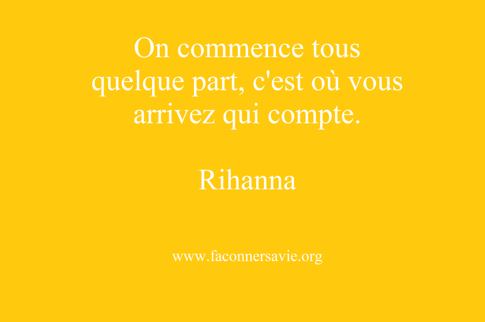 (On commence tous quelque part, c'est où vous arrivez qui compte) faconner sa vie rihanna grammy développement personnel bonheur.png